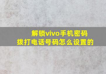 解锁vivo手机密码拨打电话号码怎么设置的