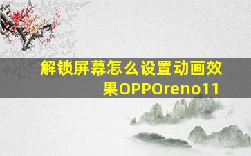 解锁屏幕怎么设置动画效果OPPOreno11