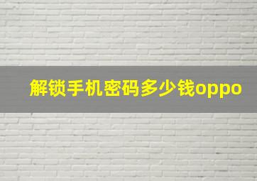 解锁手机密码多少钱oppo