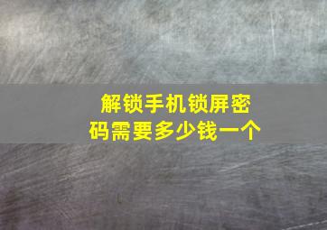 解锁手机锁屏密码需要多少钱一个