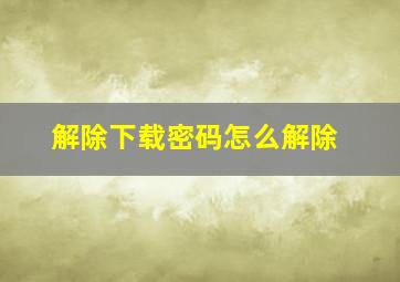 解除下载密码怎么解除