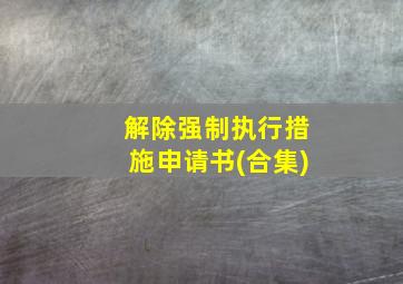 解除强制执行措施申请书(合集)