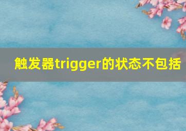 触发器trigger的状态不包括