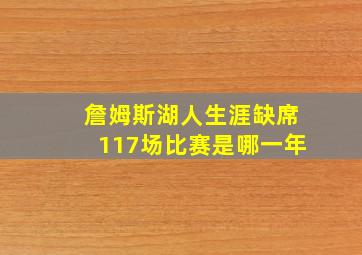 詹姆斯湖人生涯缺席117场比赛是哪一年