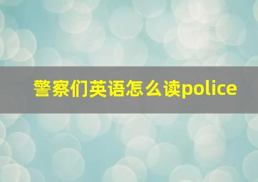 警察们英语怎么读police