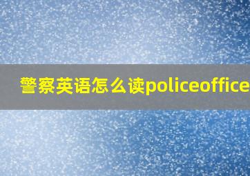 警察英语怎么读policeofficer