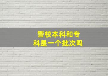 警校本科和专科是一个批次吗