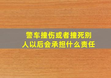 警车撞伤或者撞死别人以后会承担什么责任