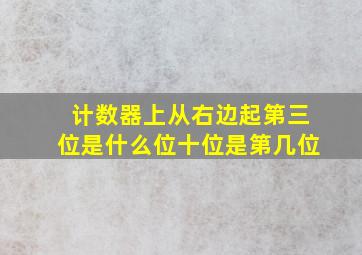 计数器上从右边起第三位是什么位十位是第几位