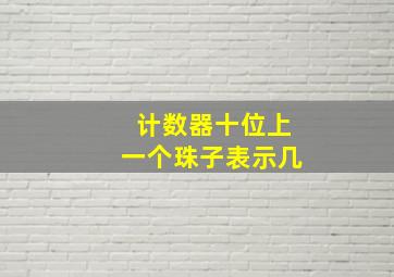 计数器十位上一个珠子表示几