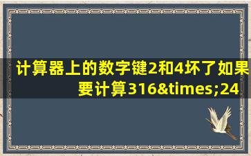 计算器上的数字键2和4坏了如果要计算316×24怎么办