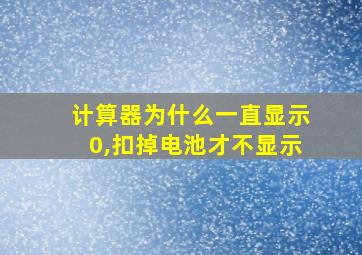 计算器为什么一直显示0,扣掉电池才不显示