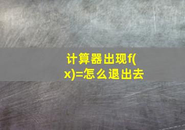 计算器出现f(x)=怎么退出去