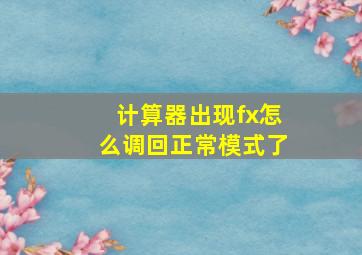 计算器出现fx怎么调回正常模式了