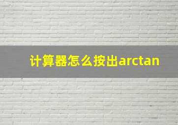 计算器怎么按出arctan