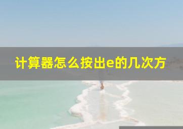 计算器怎么按出e的几次方