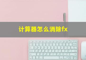 计算器怎么消除fx