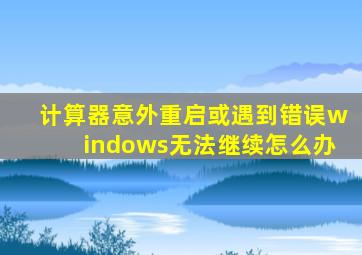 计算器意外重启或遇到错误windows无法继续怎么办