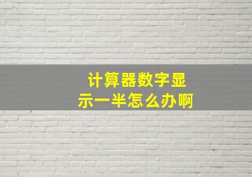 计算器数字显示一半怎么办啊