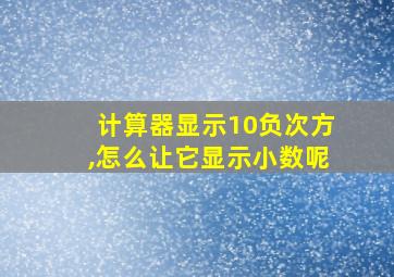 计算器显示10负次方,怎么让它显示小数呢