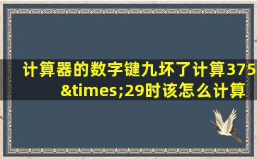 计算器的数字键九坏了计算375×29时该怎么计算