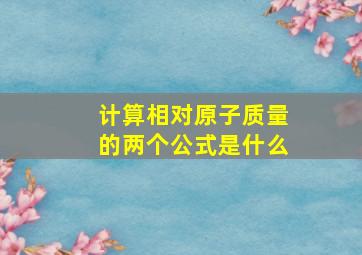 计算相对原子质量的两个公式是什么