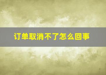 订单取消不了怎么回事