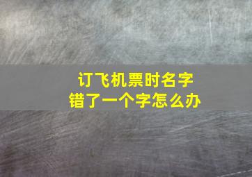 订飞机票时名字错了一个字怎么办