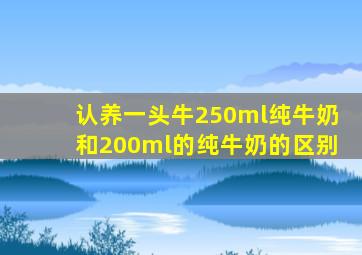 认养一头牛250ml纯牛奶和200ml的纯牛奶的区别