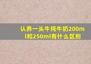 认养一头牛纯牛奶200ml和250ml有什么区别