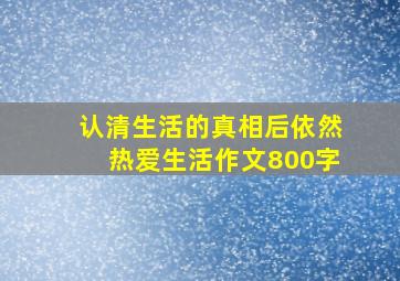 认清生活的真相后依然热爱生活作文800字