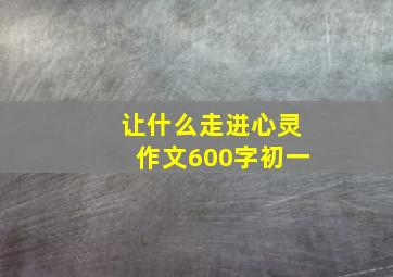 让什么走进心灵作文600字初一