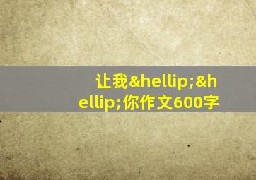 让我……你作文600字