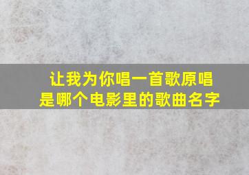 让我为你唱一首歌原唱是哪个电影里的歌曲名字