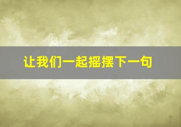 让我们一起摇摆下一句