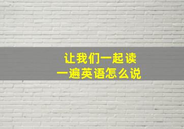 让我们一起读一遍英语怎么说