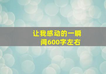 让我感动的一瞬间600字左右