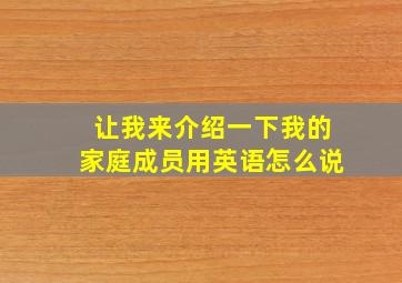 让我来介绍一下我的家庭成员用英语怎么说