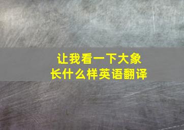 让我看一下大象长什么样英语翻译