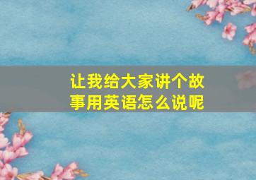 让我给大家讲个故事用英语怎么说呢