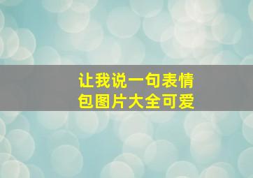 让我说一句表情包图片大全可爱