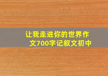 让我走进你的世界作文700字记叙文初中