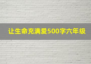 让生命充满爱500字六年级