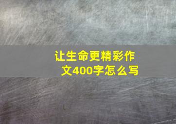 让生命更精彩作文400字怎么写