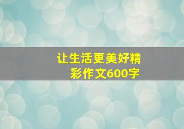 让生活更美好精彩作文600字