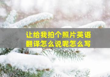 让给我拍个照片英语翻译怎么说呢怎么写