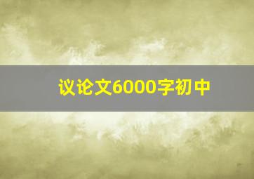 议论文6000字初中