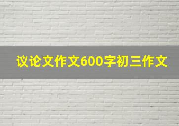 议论文作文600字初三作文