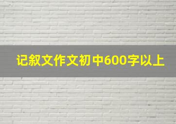 记叙文作文初中600字以上