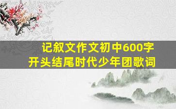 记叙文作文初中600字开头结尾时代少年团歌词